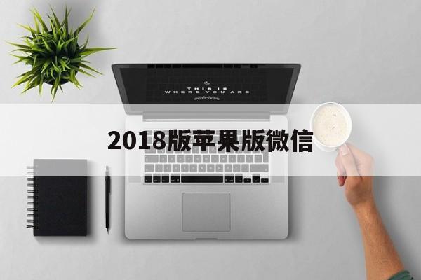 2018版苹果版微信(苹果手机微信2018年老版本下载)