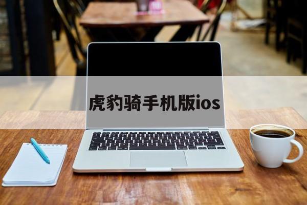 包含虎豹骑手机版ios的词条-第2张图片-SafeW