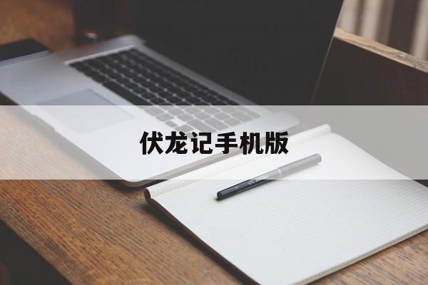伏龙记手机版(伏龙软件手机版app)