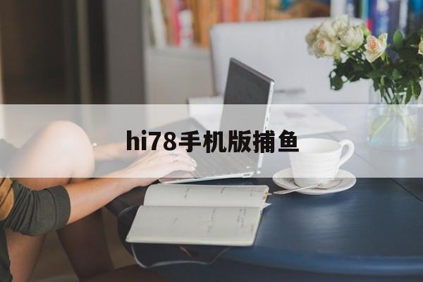 hi78手机版捕鱼(828捕鱼最新安卓版)-第3张图片-QuickQ官网